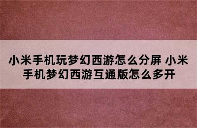 小米手机玩梦幻西游怎么分屏 小米手机梦幻西游互通版怎么多开